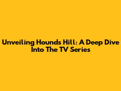 Unveiling Hounds Hill: A Deep Dive Into The TV Series