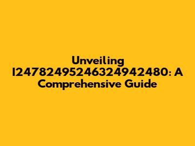 Unveiling I24782495246324942480: A Comprehensive Guide