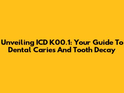 Unveiling ICD K00.1: Your Guide To Dental Caries And Tooth Decay