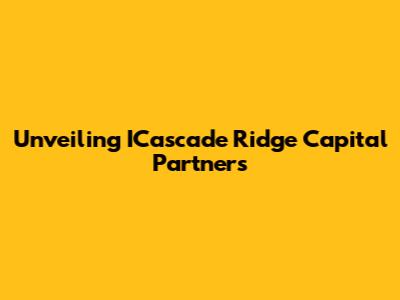 Unveiling ICascade Ridge Capital Partners