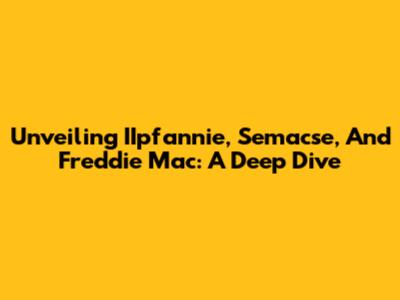 Unveiling IIpfannie, Semacse, And Freddie Mac: A Deep Dive