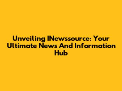 Unveiling INewssource: Your Ultimate News And Information Hub