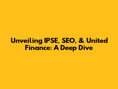 Unveiling IPSE, SEO, & United Finance: A Deep Dive
