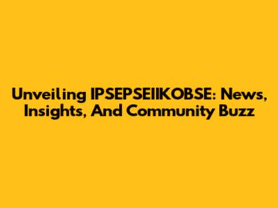 Unveiling IPSEPSEIIKOBSE: News, Insights, And Community Buzz