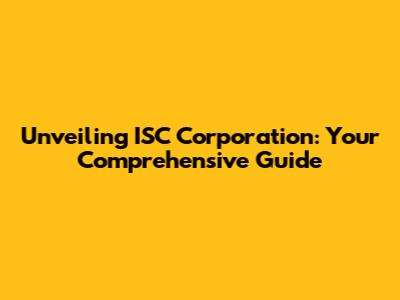 Unveiling ISC Corporation: Your Comprehensive Guide
