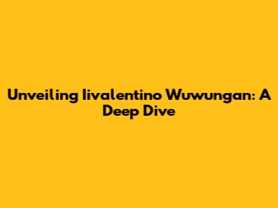 Unveiling Iivalentino Wuwungan: A Deep Dive
