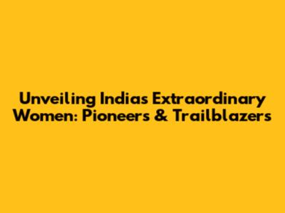 Unveiling India's Extraordinary Women: Pioneers & Trailblazers