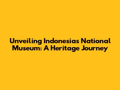 Unveiling Indonesia's National Museum: A Heritage Journey