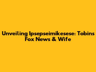 Unveiling Ipsepseimikesese: Tobin's Fox News & Wife