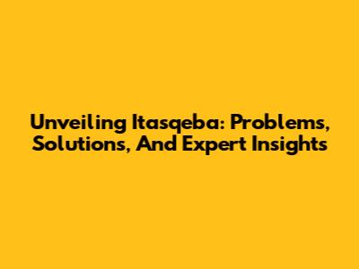 Unveiling Itasqeba: Problems, Solutions, And Expert Insights