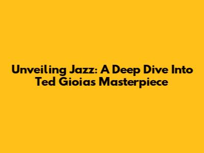 Unveiling Jazz: A Deep Dive Into Ted Gioia's Masterpiece