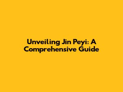 Unveiling Jin Peyi: A Comprehensive Guide