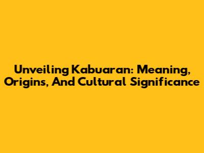 Unveiling Kabuaran: Meaning, Origins, And Cultural Significance
