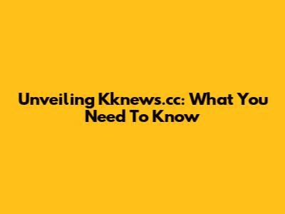 Unveiling Kknews.cc: What You Need To Know