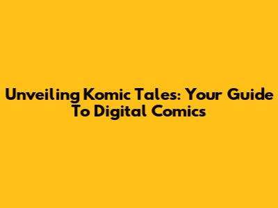 Unveiling Komic Tales: Your Guide To Digital Comics