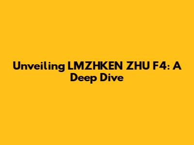 Unveiling LMZHKEN ZHU F4: A Deep Dive