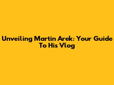 Unveiling Martin Arek: Your Guide To His Vlog
