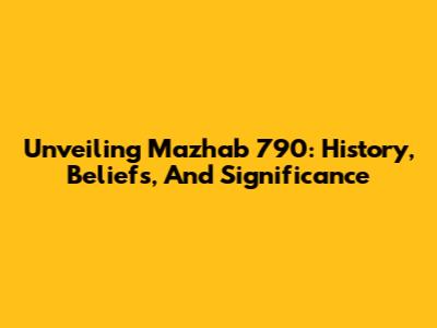 Unveiling Mazhab 790: History, Beliefs, And Significance