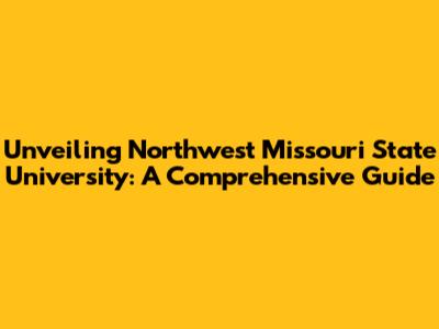 Unveiling Northwest Missouri State University: A Comprehensive Guide