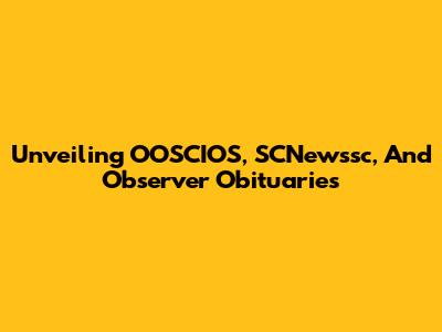 Unveiling OOSCIOS, SCNewssc, And Observer Obituaries