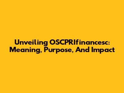 Unveiling OSCPRIfinancesc: Meaning, Purpose, And Impact