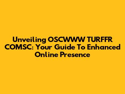Unveiling OSCWWW TURFFR COMSC: Your Guide To Enhanced Online Presence