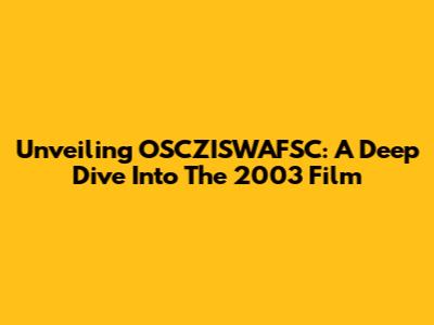 Unveiling OSCZISWAFSC: A Deep Dive Into The 2003 Film