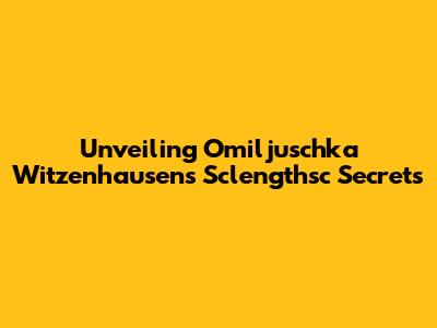 Unveiling Omiljuschka Witzenhausen's Sclengthsc Secrets