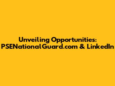 Unveiling Opportunities: PSENationalGuard.com & LinkedIn