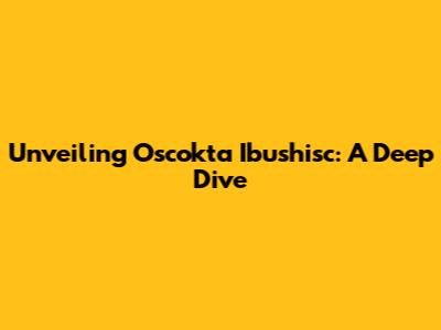 Unveiling Oscokta Ibushisc: A Deep Dive