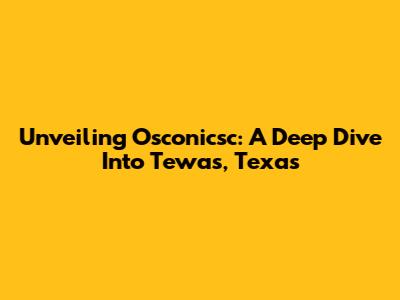 Unveiling Osconicsc: A Deep Dive Into Tewas, Texas