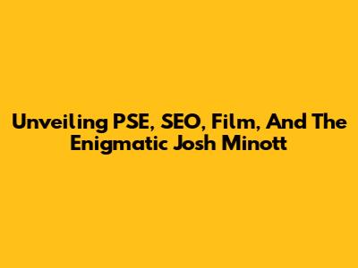 Unveiling PSE, SEO, Film, And The Enigmatic Josh Minott