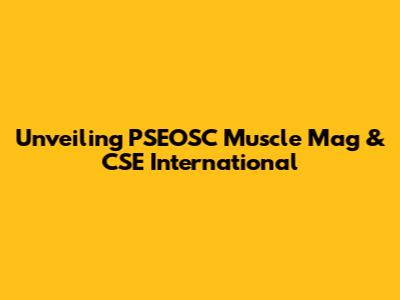 Unveiling PSEOSC Muscle Mag & CSE International