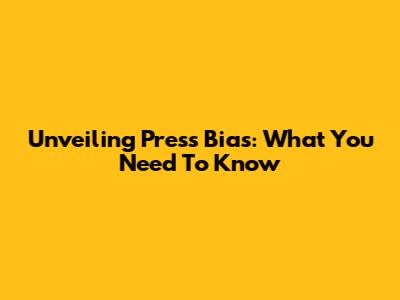 Unveiling Press Bias: What You Need To Know
