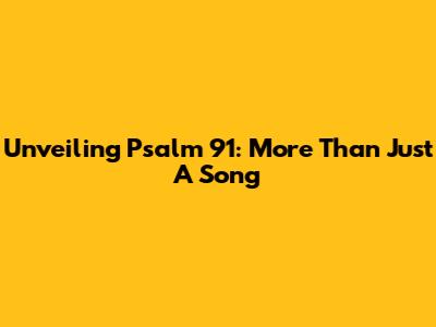 Unveiling Psalm 91: More Than Just A Song