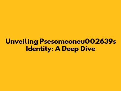 Unveiling Psesomeoneu002639s Identity: A Deep Dive