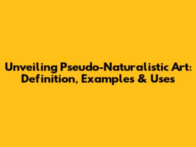 Unveiling Pseudo-Naturalistic Art: Definition, Examples & Uses