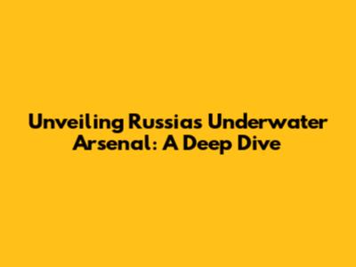 Unveiling Russia's Underwater Arsenal: A Deep Dive