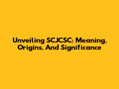 Unveiling SCJCSC: Meaning, Origins, And Significance