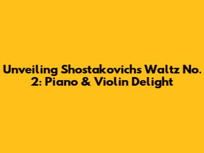 Unveiling Shostakovich's Waltz No. 2: Piano & Violin Delight