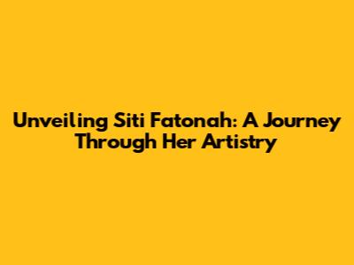 Unveiling Siti Fatonah: A Journey Through Her Artistry