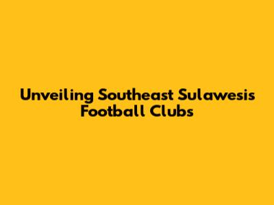 Unveiling Southeast Sulawesi's Football Clubs