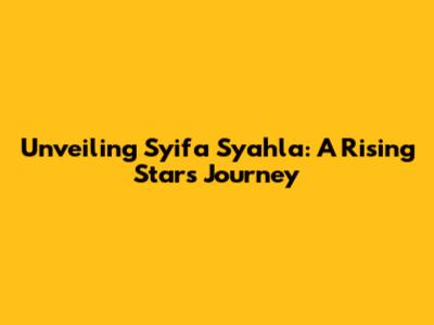 Unveiling Syifa Syahla: A Rising Star's Journey