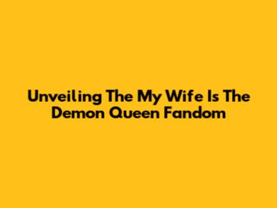 Unveiling The 'My Wife Is The Demon Queen' Fandom