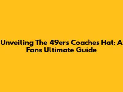 Unveiling The 49ers Coaches Hat: A Fan's Ultimate Guide