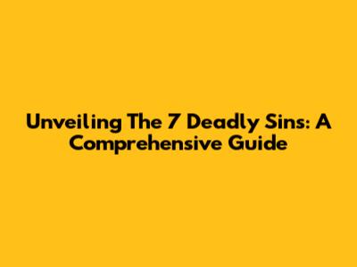 Unveiling The 7 Deadly Sins: A Comprehensive Guide