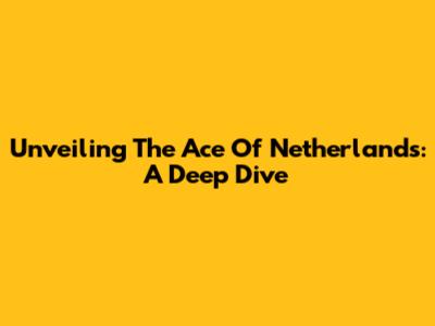 Unveiling The Ace Of Netherlands: A Deep Dive
