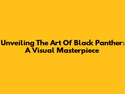 Unveiling The Art Of Black Panther: A Visual Masterpiece
