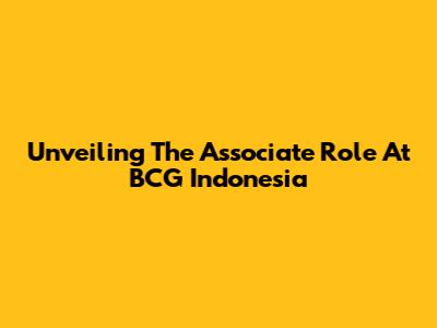 Unveiling The Associate Role At BCG Indonesia