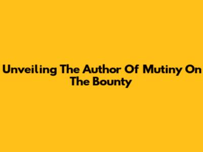 Unveiling The Author Of Mutiny On The Bounty